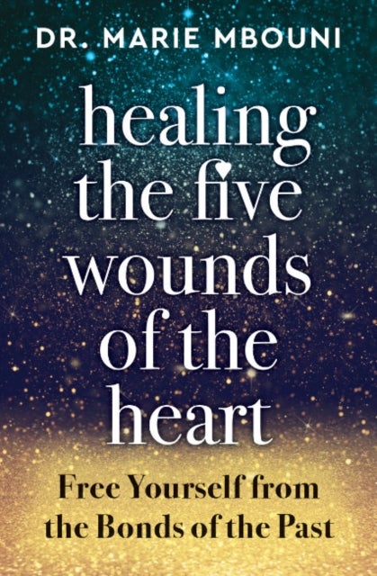 Healing the Five Wounds of the Heart - Free Yourself from the Bonds of the Past