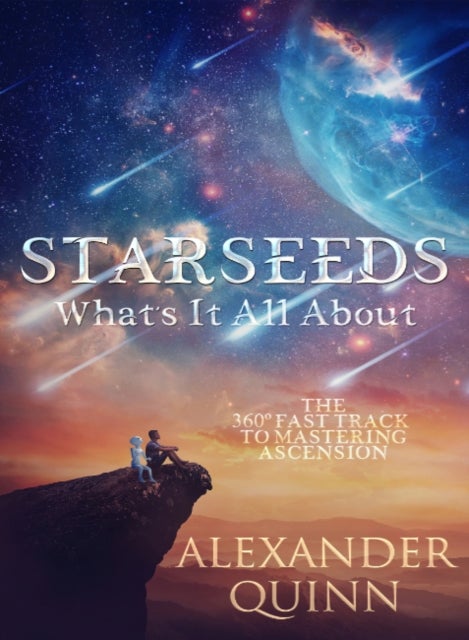 Starseeds: What's it All About? - The Fast Track to Mastering Ascension