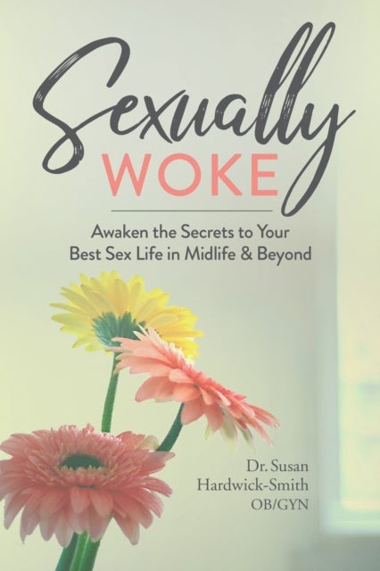 Sexually Woke - Awaken the Secrets to Your Best Sex Life in Midlife & Beyond