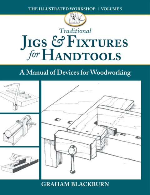 Traditional Jigs & Fixtures for Handtools - A Manual of Devices for Woodworking