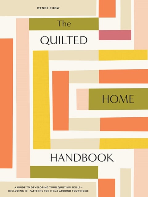 The Quilted Home Handbook - A Guide to Developing Your Quilting Skills Including 15+ Patterns for Items Around Your Home