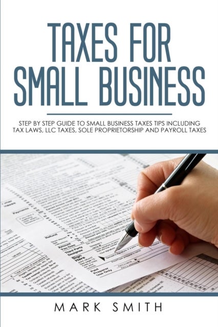 Taxes for Small Business - Step by Step Guide to Small Business Taxes Tips Including Tax Laws, LLC Taxes, Sole Proprietorship a