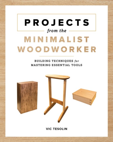 Projects from the Minimalist Woodworker - Smart Designs for Mastering Essential Skills