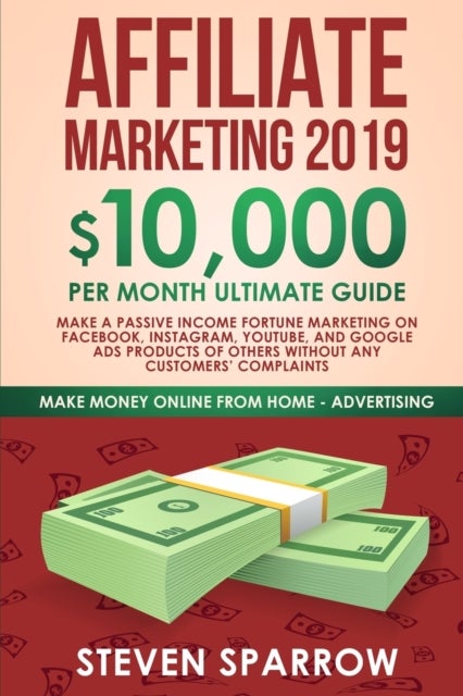 Affiliate Marketing 2019 - $10,000/Month Ultimate Guide-Make a Passive Income Fortune Marketing on Facebook, Instagram, YouTube