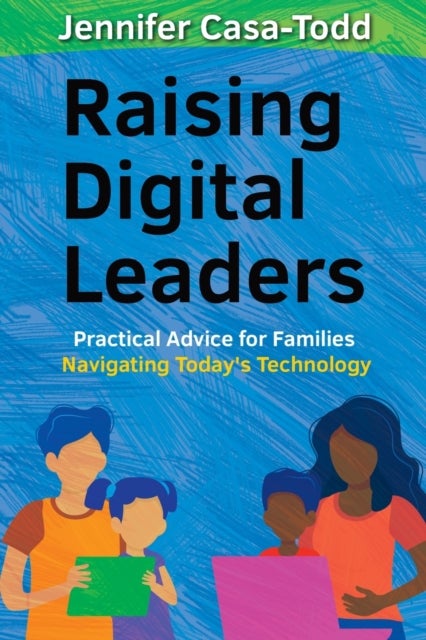 Raising Digital Leaders - Practical Advice for Families Navigating Today's Technology
