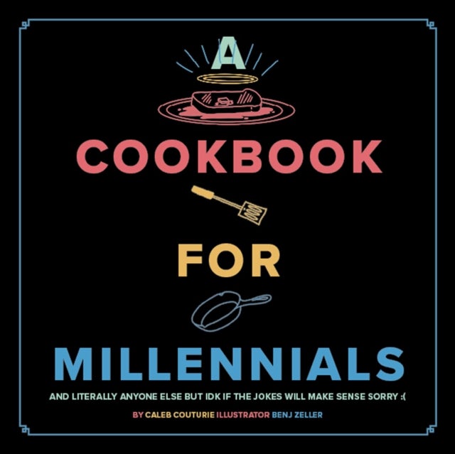 A Cookbook for Millennials - And Literally Anyone Else but IDK If the Jokes Will Make Sense Sorry :(