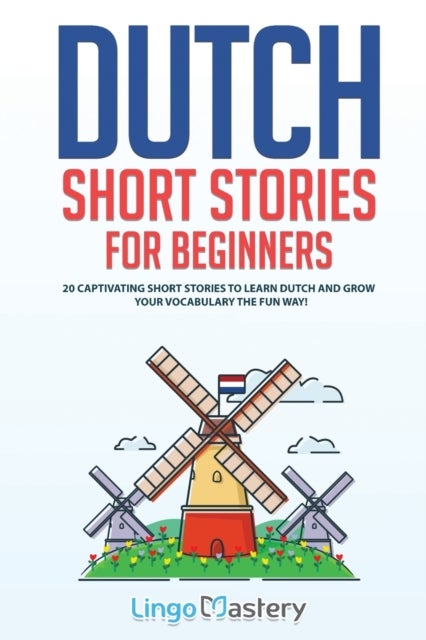 Dutch Short Stories for Beginners - 20 Captivating Short Stories to Learn Dutch & Grow Your Vocabulary the Fun Way!