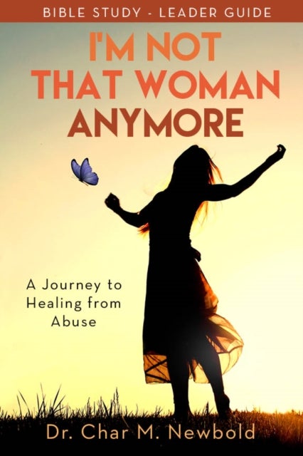 I¿m Not That Woman Anymore: A Journey to Healing from Abuse, Leader Guide - A Journey to Healing from Abuse, Leader Guide