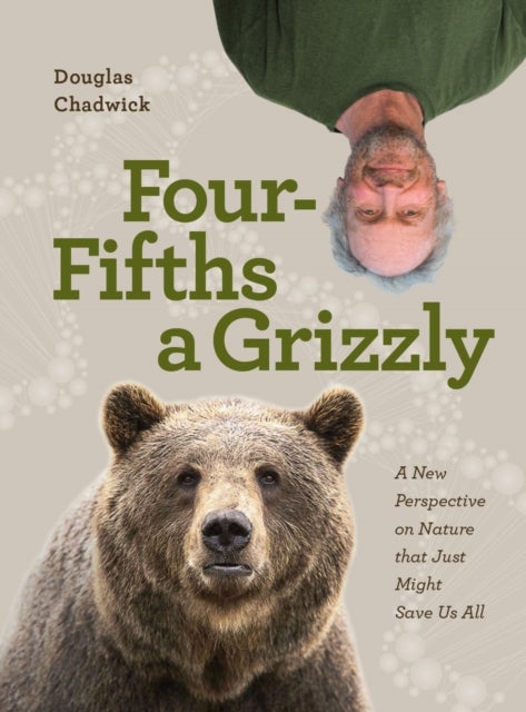 Four Fifths a Grizzly - A New Perspective on Nature that Just Might Save Us All