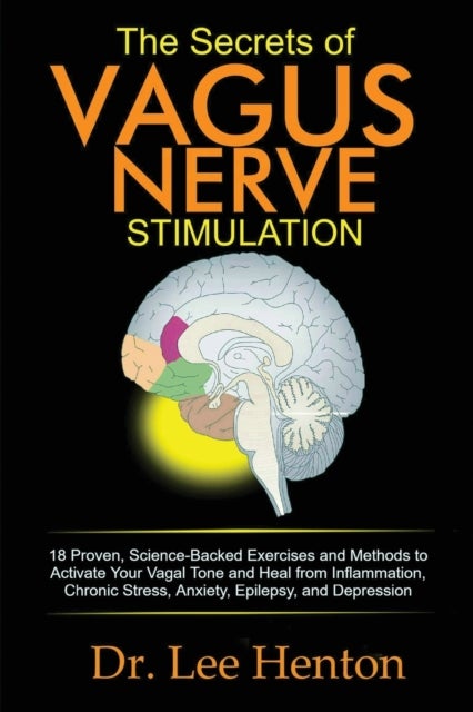 The Secrets of Vagus Nerve Stimulation - 18 Proven, Science-Backed Exercises and Methods to Activate Your Vagal Tone and Heal from Inflammati