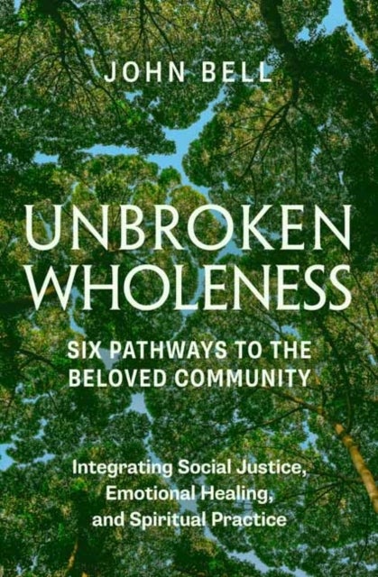 Unbroken Wholeness: Six Pathways to the Beloved Community - Integrating Social Justice, Emotional Healing, and Spiritual Practice