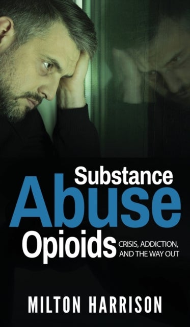 Substance Abuse Opioids - Crisis, Addiction, and THE WAY OUT