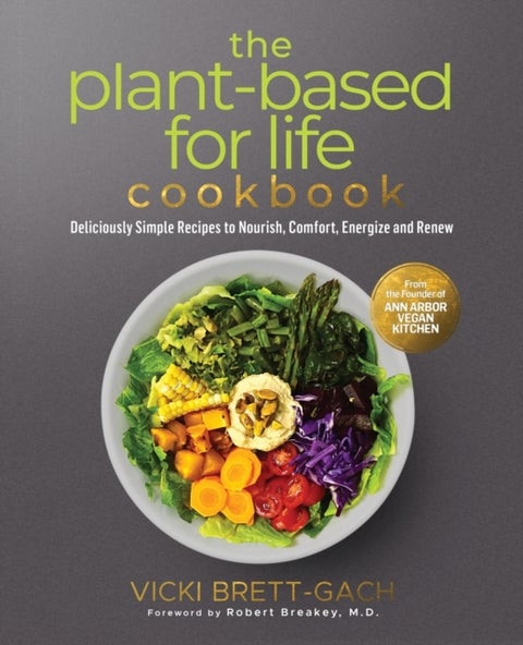 The Plant-Based for Life Cookbook - Deliciously Simple Recipes to Nourish, Comfort, Energize and Renew