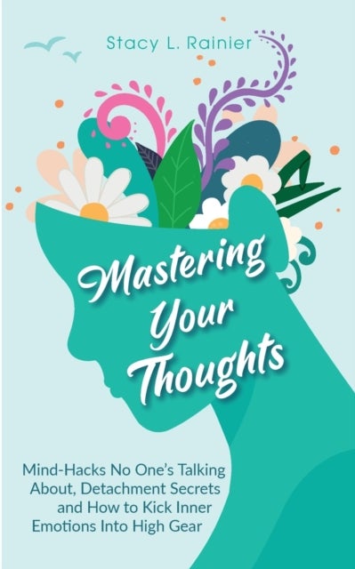 Mastering Your Thoughts - Mind-Hacks No One's Talking About, Detachment Secrets and How to Kick Inner Emotions Into High Gear