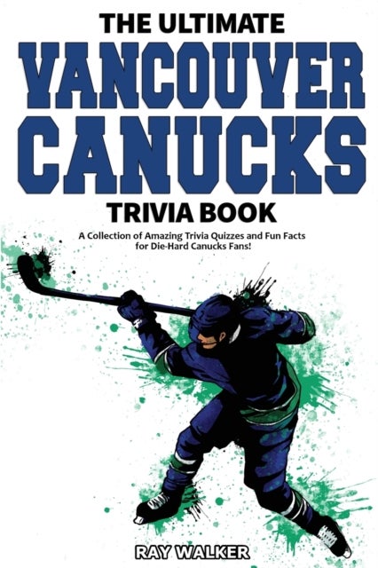 The Ultimate Vancouver Canucks Trivia Book - A Collection of Amazing Trivia Quizzes and Fun Facts for Die-Hard Canucks Fans!