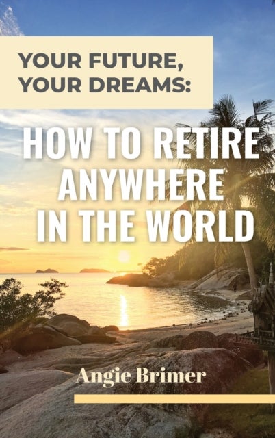 Your Future, Your Dreams - How to Retire Anywhere in the World