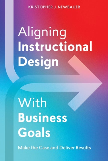 Aligning Instructional Design With Business Results - Make the Case and Deliver Results