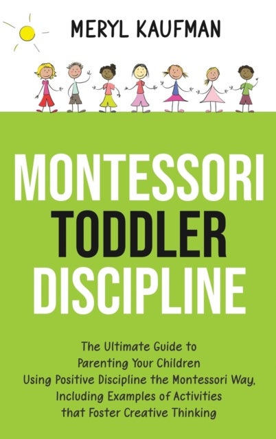Montessori Toddler Discipline - The Ultimate Guide to Parenting Your Children Using Positive Discipline the Montessori Way, Includin