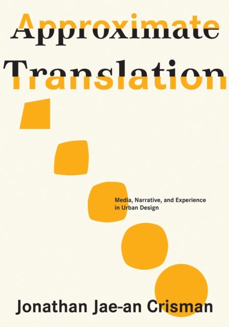 Approximate Translation - Media, Narrative, and Experience in Urban Design