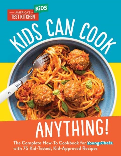 Kids Can Cook Anything! - The Complete How-To Cookbook for Young Chefs, with 75 Kid-Tested, Kid-Approved Recipes