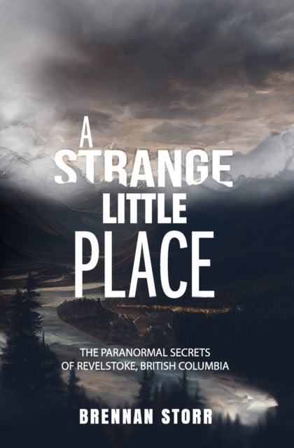 A Strange Little Place - The Paranormal Secrets of Revelstoke, British Columbia