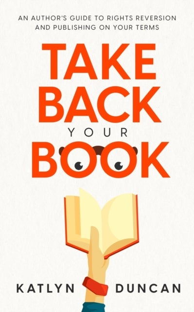 Take Back Your Book - An Author's Guide to Rights Reversion and Publishing on Your Terms