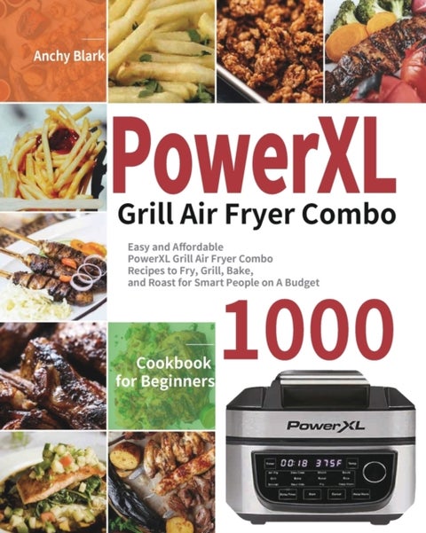 PowerXL Grill Air Fryer Combo Cookbook for Beginners - 1000-Day Easy and Affordable PowerXL Grill Air Fryer Combo Recipes to Fry, Grill, Bake, and Roast fo