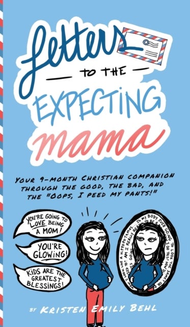 Letters to the Expecting Mama - Your 9-month Christian companion through the good, the bad, and the "Oops, I peed my pants!"