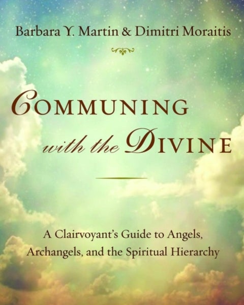 Communing with the Divine - A Clairvoyant's Guide to Angels, Archangels, and the Spiritual Hierarchy