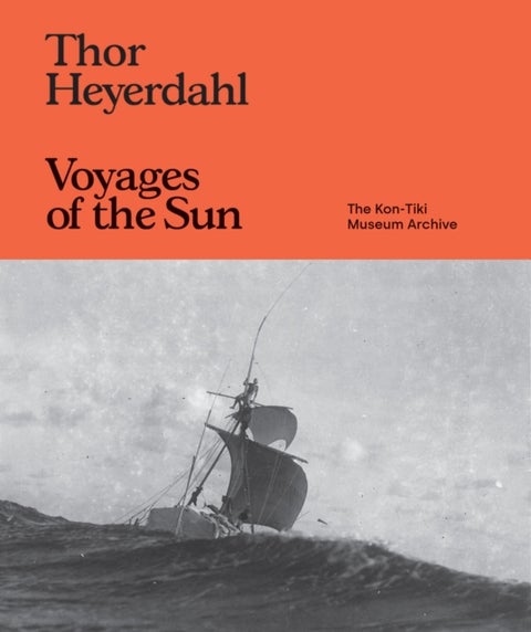 Thor Heyerdahl: Voyages of the Sun - The Kon-Tiki Museum Archive