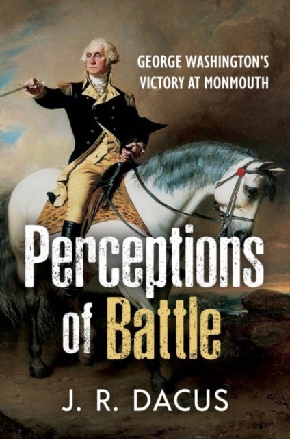 Perceptions of Battle - George Washington¿s Victory at Monmouth