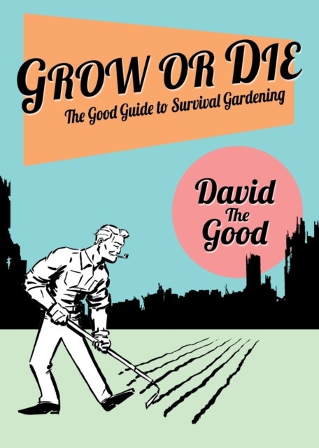 Grow or Die - The Good Guide to Survival Gardening: The Good Guide to Survival Gardening