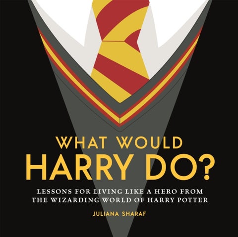What Would Harry Do? - Lessons for Living Like a Hero from the Wizarding World of Harry Potter