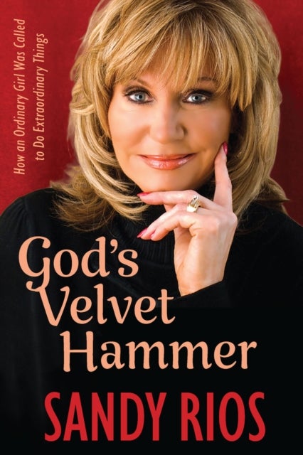 God's Velvet Hammer - How an Ordinary Girl Was Called to Do Extraordinary Things
