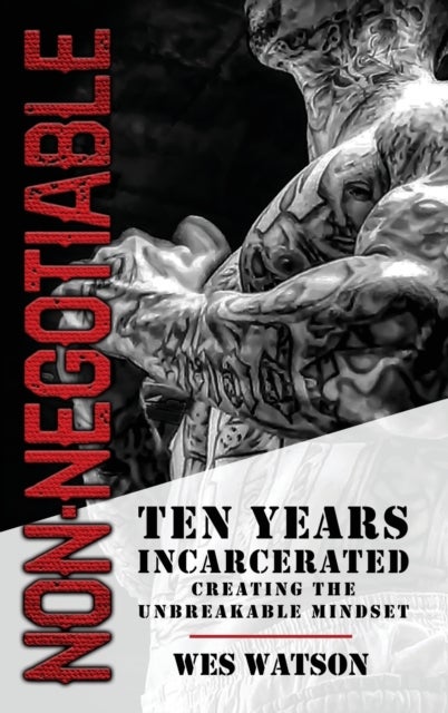 Non-Negotiable - Ten Years Incarcerated- Creating the Unbreakable Mindset