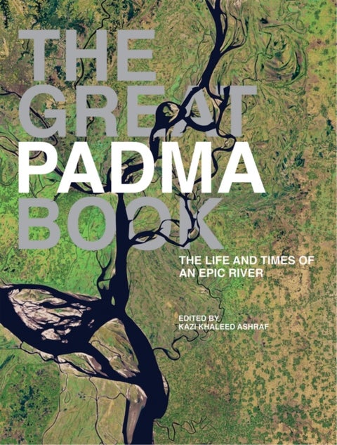The Great Padma - The Epic River that Made the Bengal Delta