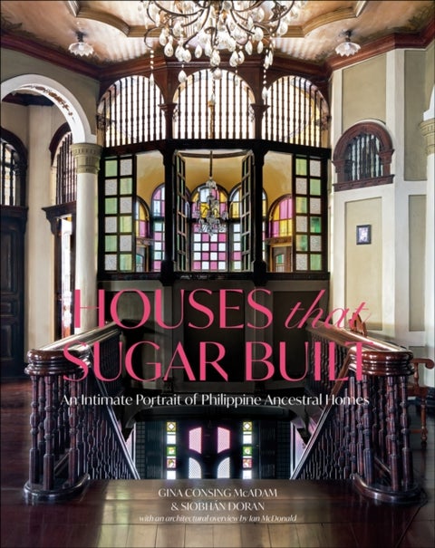 Houses that Sugar Built - An Intimate Portrait of Philippine Ancestral Homes