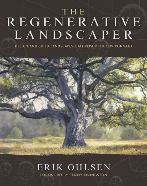 The Regenerative Landscaper - Design and Build Landscapes That Repair the Environment