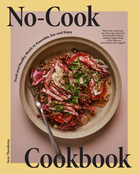 No-Cook Cookbook - Fresh and Healthy Meals to Assemble, Eat, and Enjoy