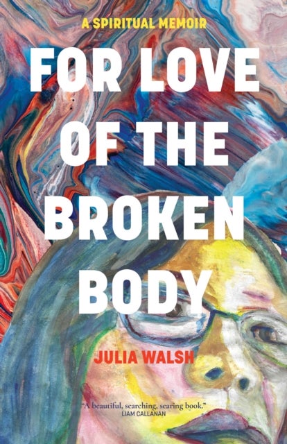For Love of the Broken Body - A Spiritual Memoir