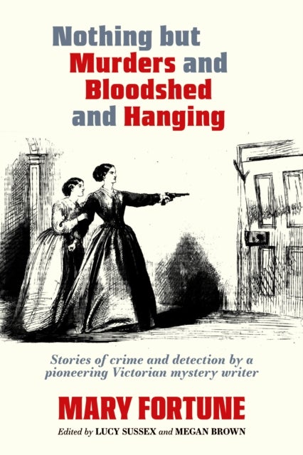 Nothing But Murders And Bloodshed And Hanging - Stories of crime and detection by a pioneering Victorian mystery writer