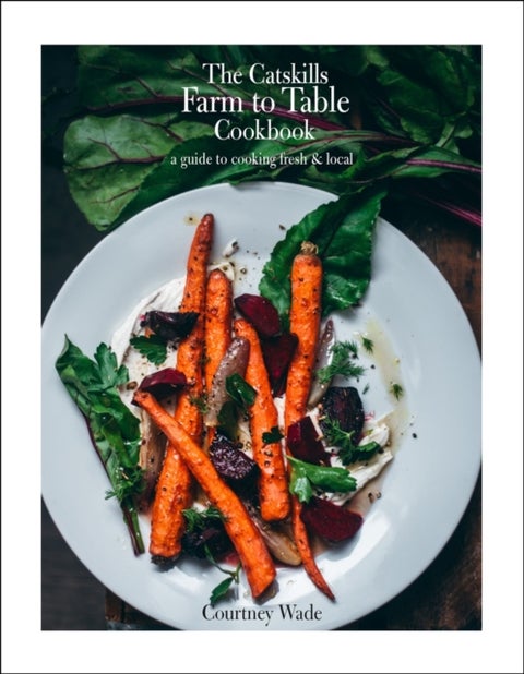 The Catskills Farm to Table Cookbook, Revised Edition - A Guide to Cooking Fresh & Local