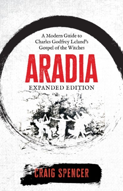 Aradia - Expanded Edition - A Modern Guide to Charles Godfrey Leland's Gospel of the Witches