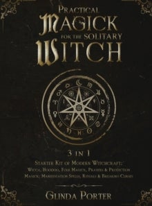 Practical Magick for the Solitary Witch (3 in 1) - Starter Kit of Modern Witchcraft: Wicca, Hoodoo, Folk Magick, Prayers & Protection Magick; Manifesta