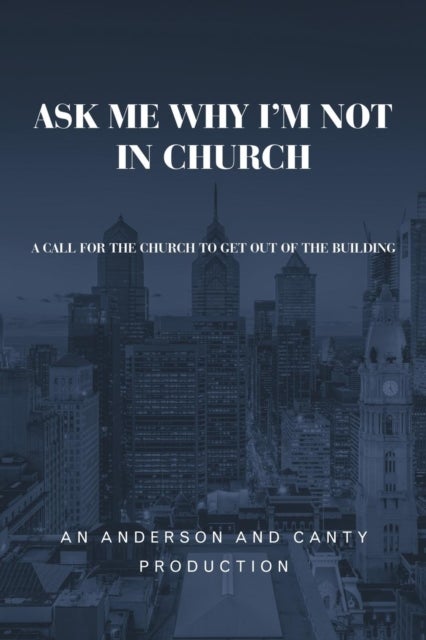 Ask Me Why I'm Not In Church - A Call for the Church to Get out of the Building