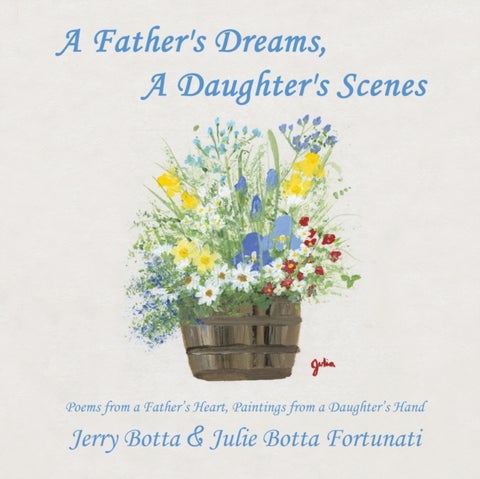 A Father's Dreams, a Daughter's Scenes - Poems from a Father's Heart, Paintings from a Daughter's Hand