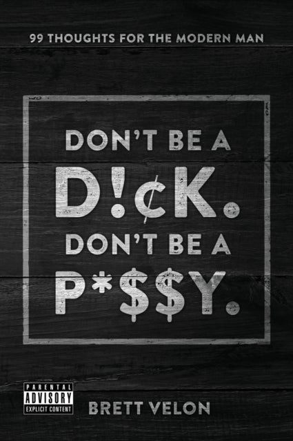 Don't be a Dick. Don't be a Pussy - 99 Thoughts for the Modern Man