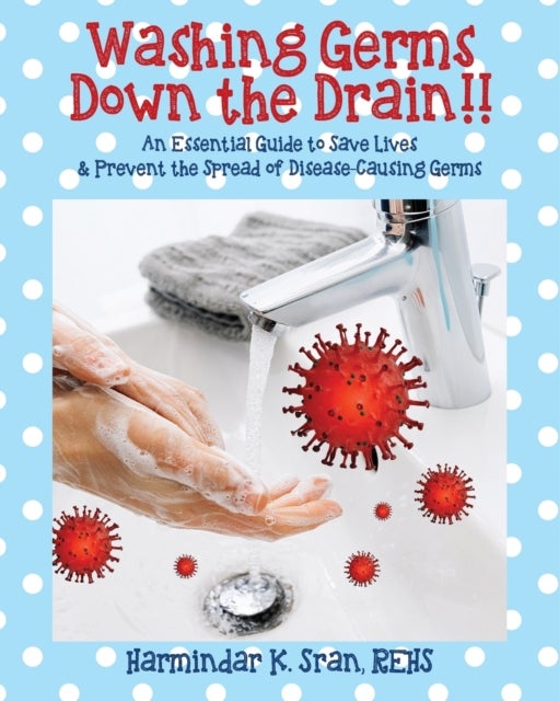 Washing Germs Down the Drain!! An Essential Guide to Save Lives & Prevent the Spread of Disease-Caus