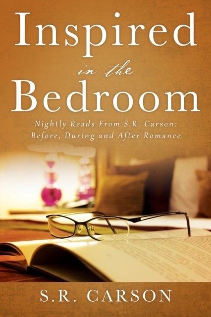 Inspired in the Bedroom - Nightly Reads From S.R. Carson: Before, During and After Romance