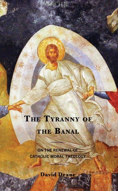 The Tyranny of the Banal - On the Renewal of Catholic Moral Theology